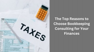 The Top Reasons to Choose Bookkeeping Consulting for Your Finances